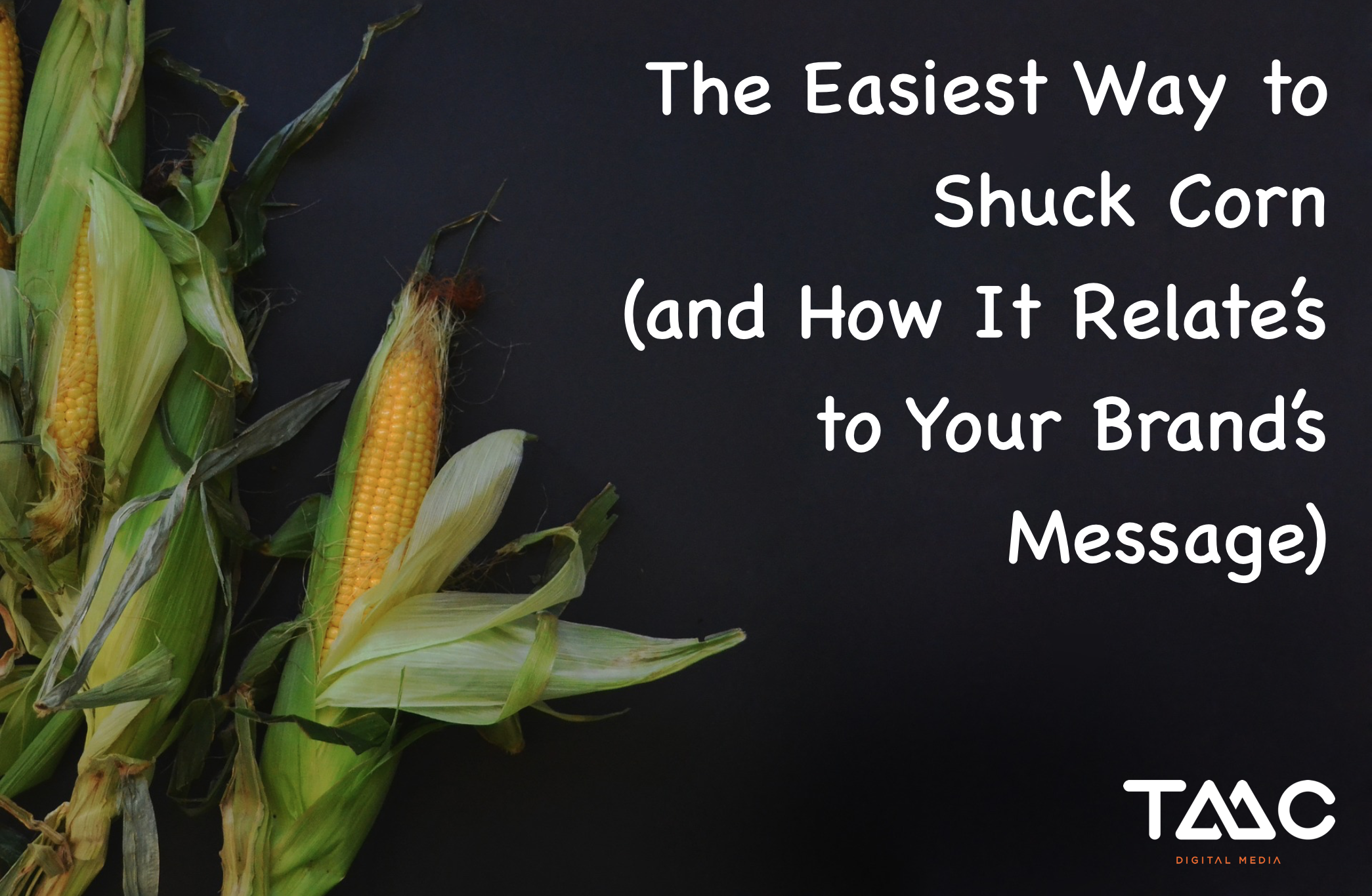 Easiest Way to Shuck Corn (and How It Relates to Your Brand's Message).png